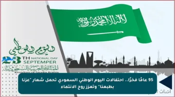 95 عامًا فخرًا.. احتفالات اليوم الوطني السعودي تحمل شعار “عزنا بطبعنا” وتعزز روح الانتماء